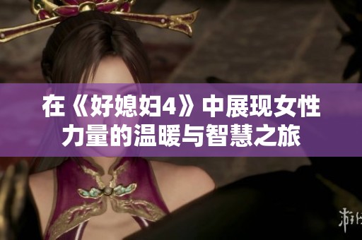 在《好媳妇4》中展现女性力量的温暖与智慧之旅