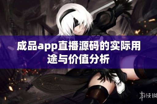 成品app直播源码的实际用途与价值分析