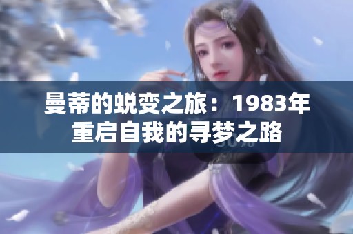 曼蒂的蜕变之旅：1983年重启自我的寻梦之路