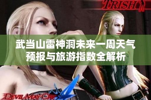 武当山雷神洞未来一周天气预报与旅游指数全解析
