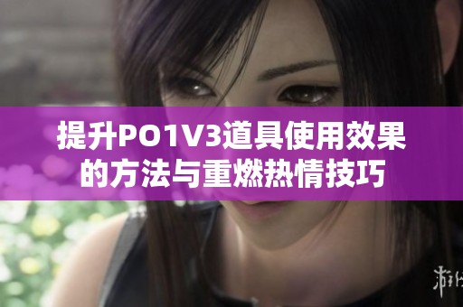 提升PO1V3道具使用效果的方法与重燃热情技巧