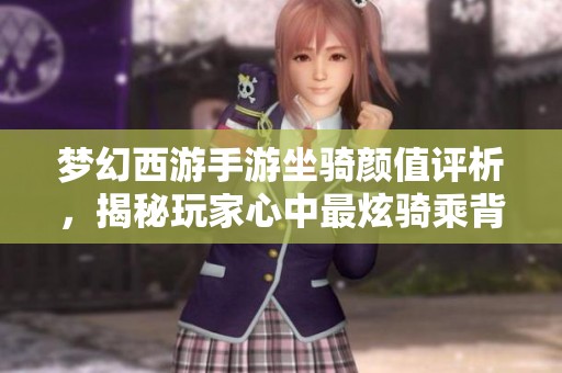 梦幻西游手游坐骑颜值评析，揭秘玩家心中最炫骑乘背后的秘密