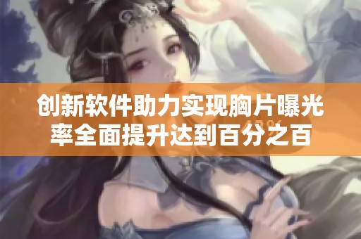 创新软件助力实现胸片曝光率全面提升达到百分之百