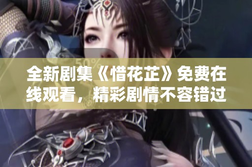 全新剧集《惜花芷》免费在线观看，精彩剧情不容错过
