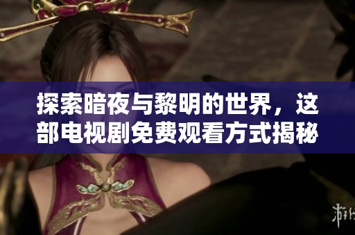 探索暗夜与黎明的世界，这部电视剧免费观看方式揭秘