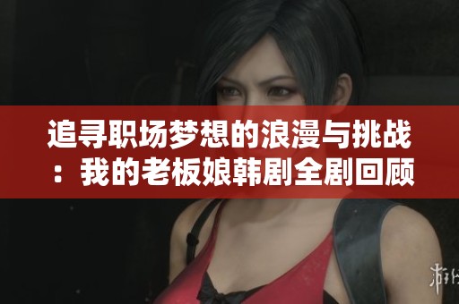 追寻职场梦想的浪漫与挑战：我的老板娘韩剧全剧回顾