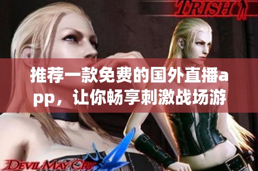 推荐一款免费的国外直播app，让你畅享刺激战场游戏体验