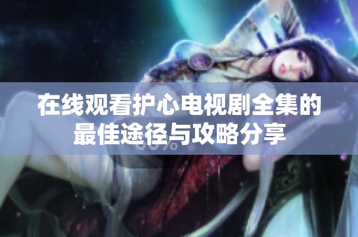在线观看护心电视剧全集的最佳途径与攻略分享
