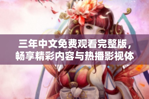 三年中文免费观看完整版，畅享精彩内容与热播影视体验