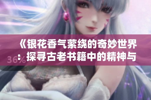 《银花香气萦绕的奇妙世界：探寻古老书籍中的精神与智慧》