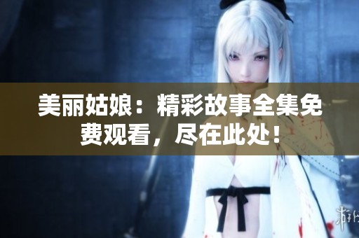 美丽姑娘：精彩故事全集免费观看，尽在此处！