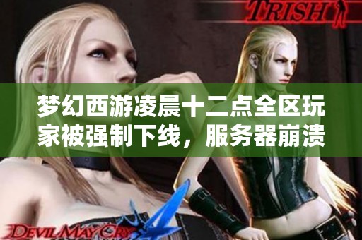 梦幻西游凌晨十二点全区玩家被强制下线，服务器崩溃补偿政策解读