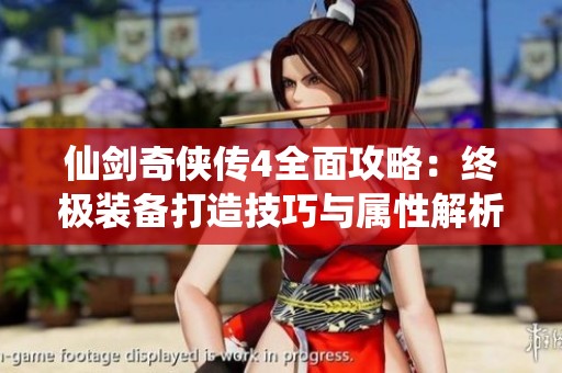 仙剑奇侠传4全面攻略：终极装备打造技巧与属性解析大全