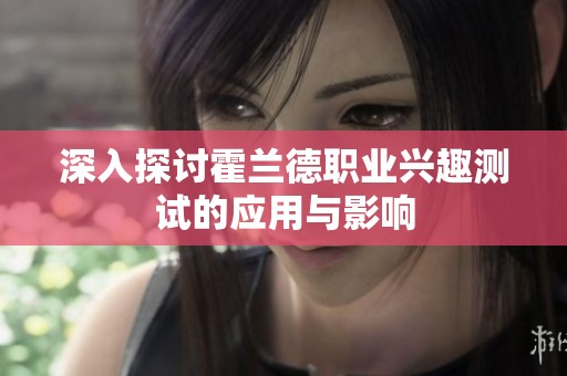 深入探讨霍兰德职业兴趣测试的应用与影响