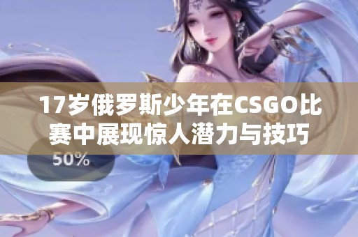 17岁俄罗斯少年在CSGO比赛中展现惊人潜力与技巧