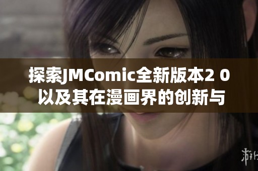 探索JMComic全新版本2 0 以及其在漫画界的创新与发展