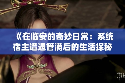 《在临安的奇妙日常：系统宿主遭遇管满后的生活探秘》