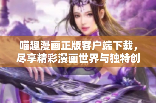 喵趣漫画正版客户端下载，尽享精彩漫画世界与独特创作体验