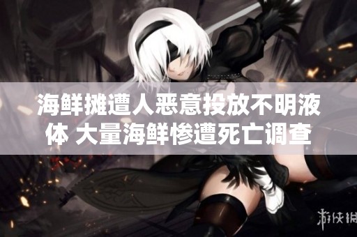 海鲜摊遭人恶意投放不明液体 大量海鲜惨遭死亡调查进行中