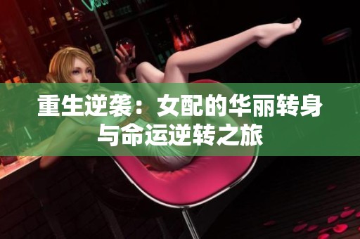 重生逆袭：女配的华丽转身与命运逆转之旅