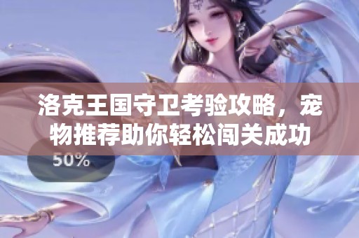 洛克王国守卫考验攻略，宠物推荐助你轻松闯关成功