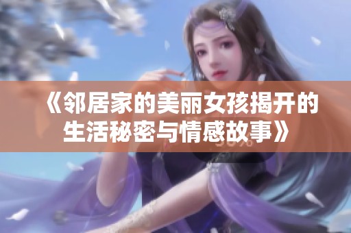 《邻居家的美丽女孩揭开的生活秘密与情感故事》