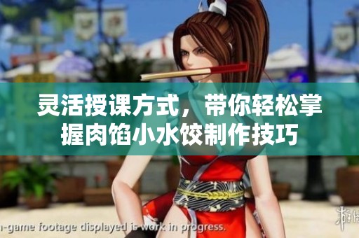 灵活授课方式，带你轻松掌握肉馅小水饺制作技巧