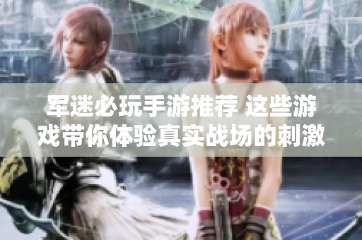 军迷必玩手游推荐 这些游戏带你体验真实战场的刺激与战略