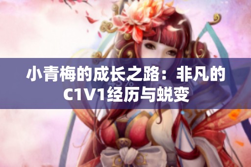小青梅的成长之路：非凡的C1V1经历与蜕变