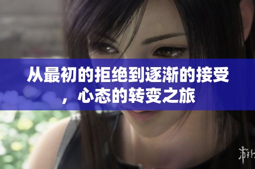 从最初的拒绝到逐渐的接受，心态的转变之旅