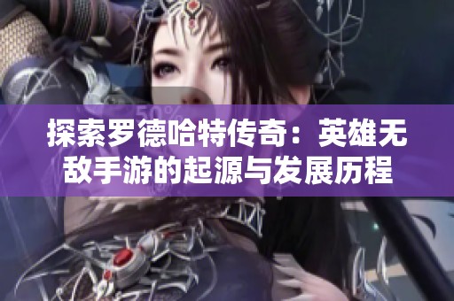 探索罗德哈特传奇：英雄无敌手游的起源与发展历程