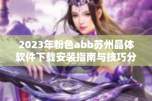 2023年粉色abb苏州晶体软件下载安装指南与技巧分享