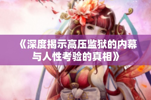 《深度揭示高压监狱的内幕与人性考验的真相》