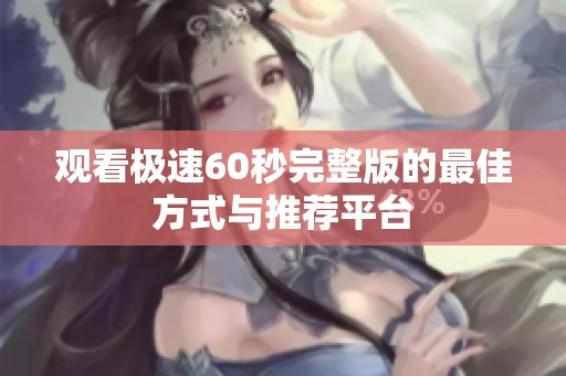 观看极速60秒完整版的最佳方式与推荐平台