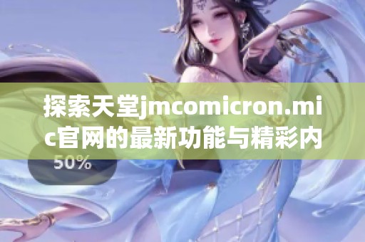 探索天堂jmcomicron.mic官网的最新功能与精彩内容