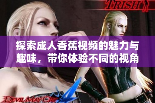 探索成人香蕉视频的魅力与趣味，带你体验不同的视角与感受