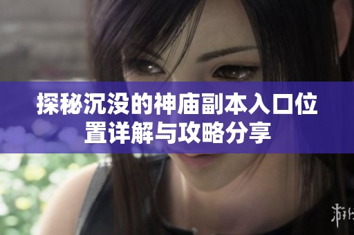 探秘沉没的神庙副本入口位置详解与攻略分享