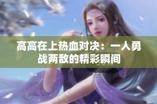 高高在上热血对决：一人勇战两敌的精彩瞬间
