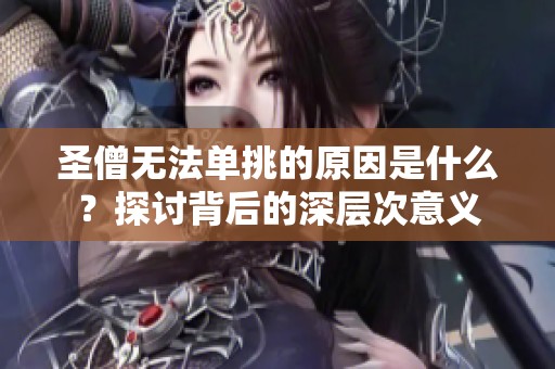 圣僧无法单挑的原因是什么？探讨背后的深层次意义