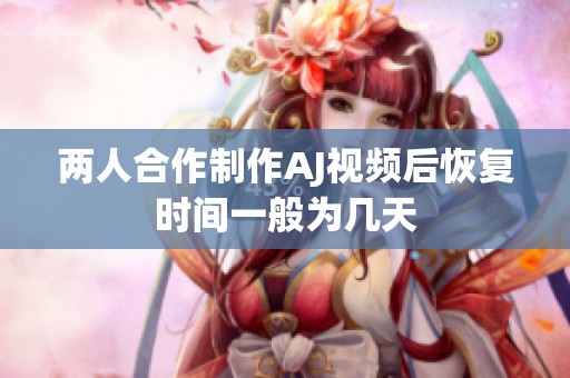 两人合作制作AJ视频后恢复时间一般为几天