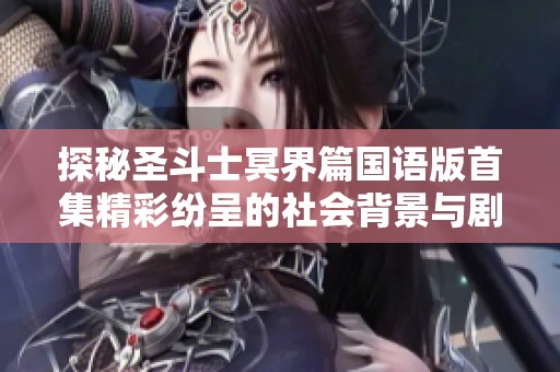 探秘圣斗士冥界篇国语版首集精彩纷呈的社会背景与剧情深度分析