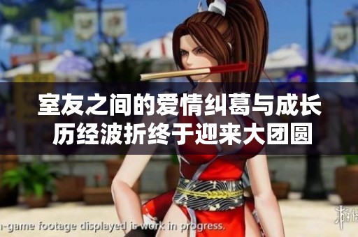 室友之间的爱情纠葛与成长 历经波折终于迎来大团圆