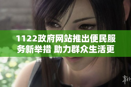 1122政府网站推出便民服务新举措 助力群众生活更便捷