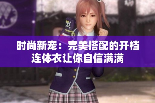时尚新宠：完美搭配的开档连体衣让你自信满满