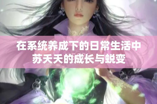 在系统养成下的日常生活中苏夭夭的成长与蜕变