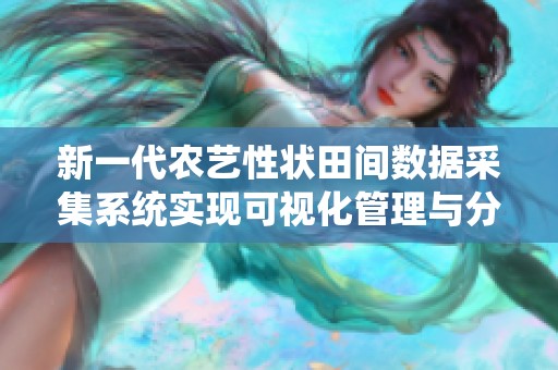 新一代农艺性状田间数据采集系统实现可视化管理与分析