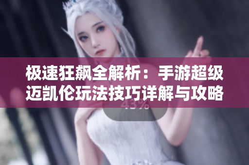 极速狂飙全解析：手游超级迈凯伦玩法技巧详解与攻略分享
