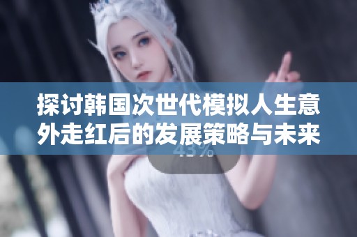 探讨韩国次世代模拟人生意外走红后的发展策略与未来方向