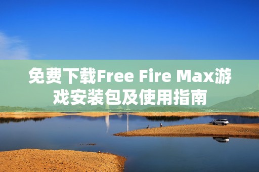 免费下载Free Fire Max游戏安装包及使用指南
