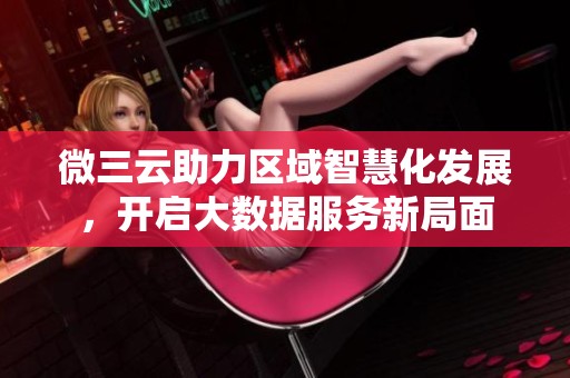 微三云助力区域智慧化发展，开启大数据服务新局面